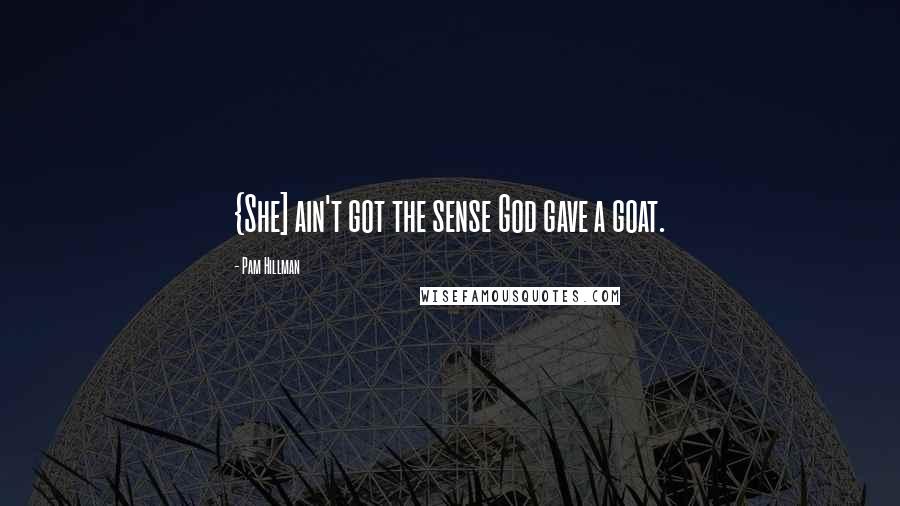 Pam Hillman quotes: {She] ain't got the sense God gave a goat.