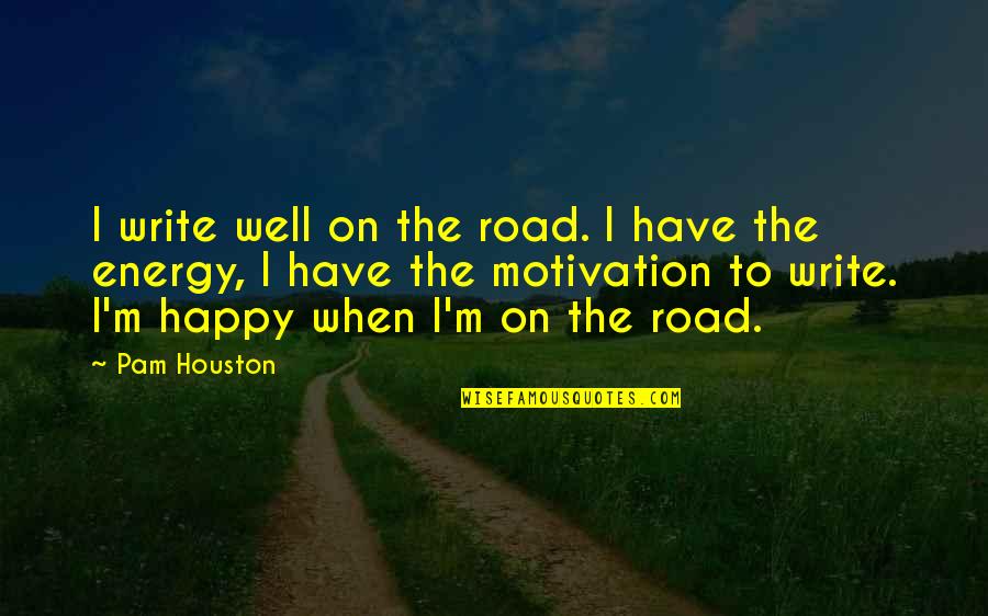 Pam Houston Quotes By Pam Houston: I write well on the road. I have