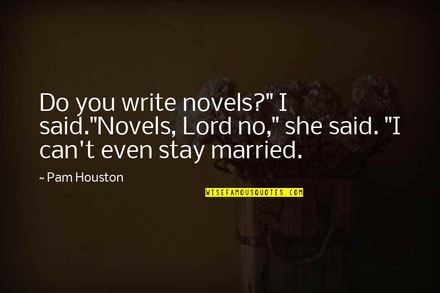 Pam Houston Quotes By Pam Houston: Do you write novels?" I said."Novels, Lord no,"