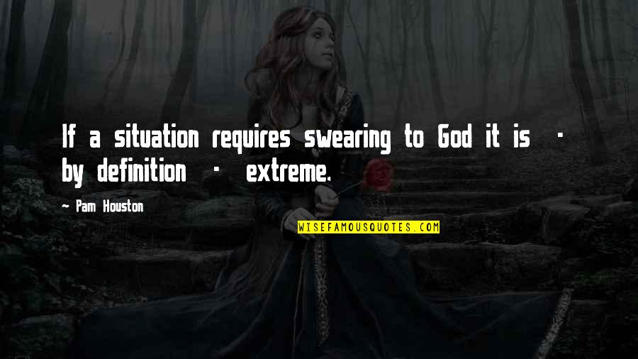 Pam Houston Quotes By Pam Houston: If a situation requires swearing to God it