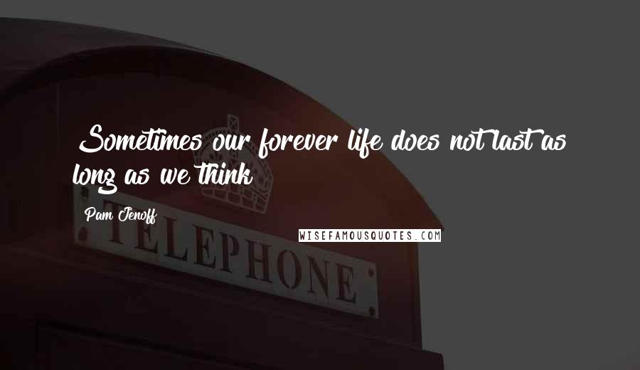 Pam Jenoff quotes: Sometimes our forever life does not last as long as we think