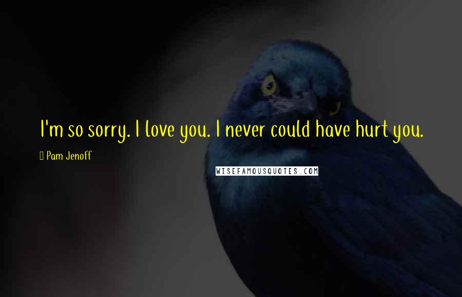 Pam Jenoff quotes: I'm so sorry. I love you. I never could have hurt you.