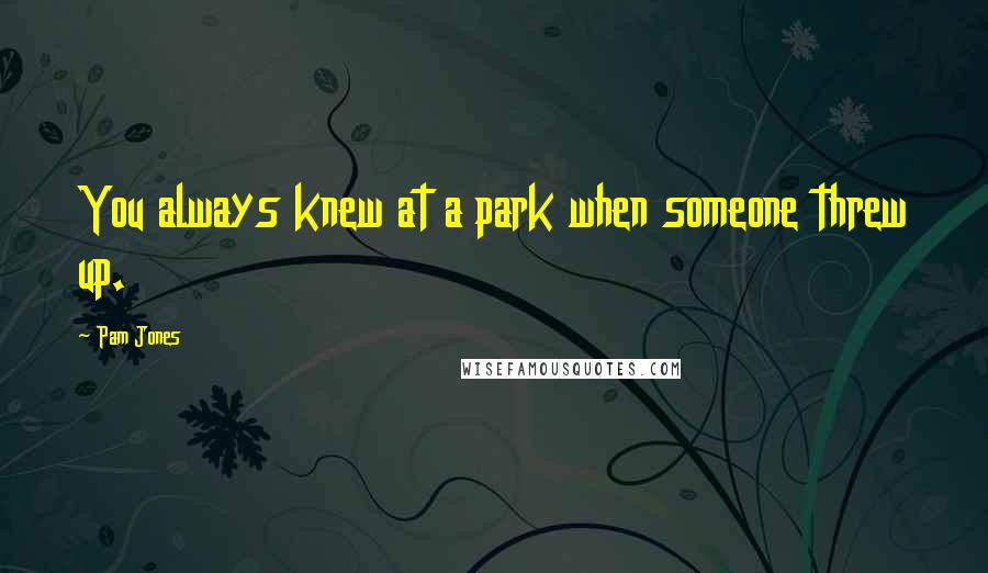 Pam Jones quotes: You always knew at a park when someone threw up.