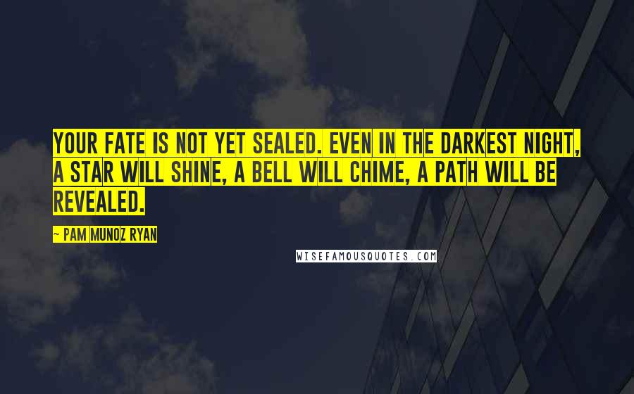 Pam Munoz Ryan quotes: Your fate is not yet sealed. Even in the darkest night, a star will shine, a bell will chime, a path will be revealed.
