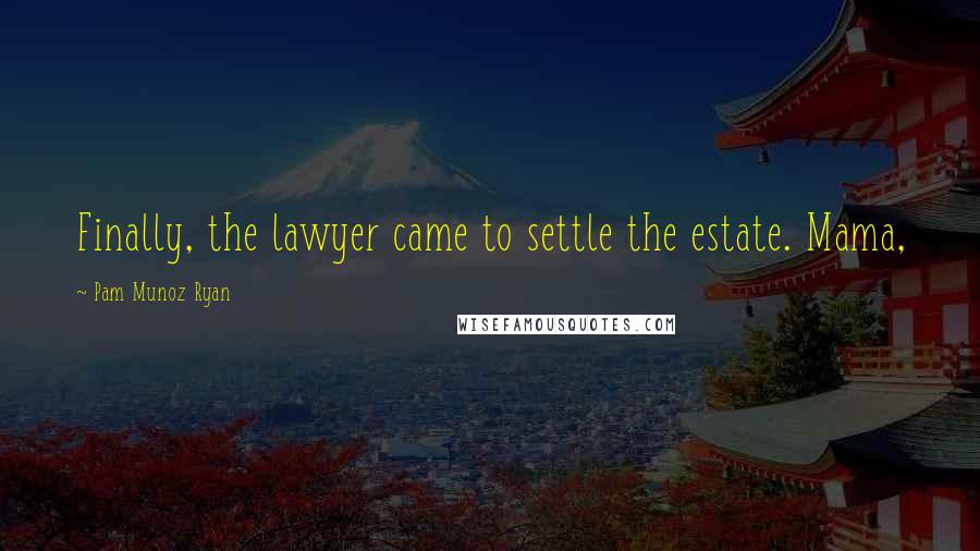 Pam Munoz Ryan quotes: Finally, the lawyer came to settle the estate. Mama,