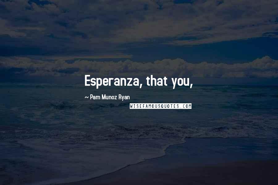 Pam Munoz Ryan quotes: Esperanza, that you,