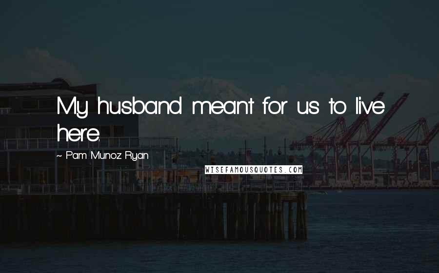 Pam Munoz Ryan quotes: My husband meant for us to live here.