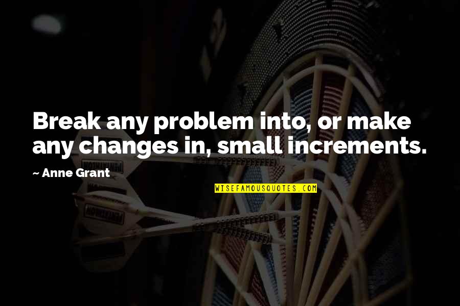 Pam Ravenscroft Quotes By Anne Grant: Break any problem into, or make any changes
