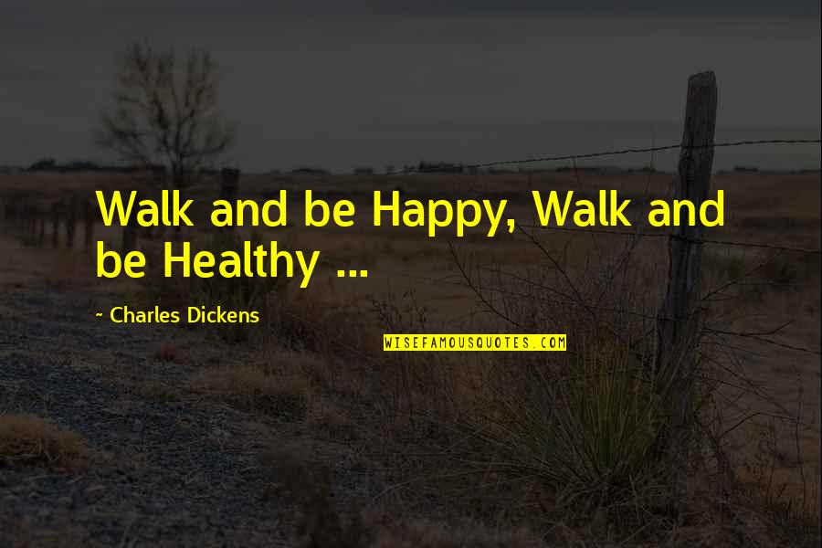 Pam Swynford De Beaufort Quotes By Charles Dickens: Walk and be Happy, Walk and be Healthy