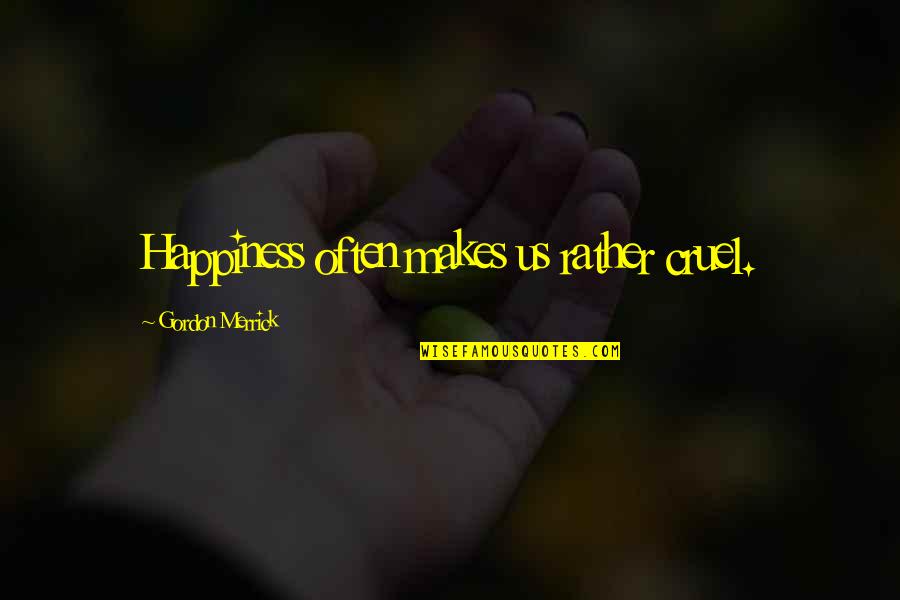 Pam Warhurst Quotes By Gordon Merrick: Happiness often makes us rather cruel. Pam Warhurst Quotes By Gordon Merrick: Happiness often makes us rather cruel.