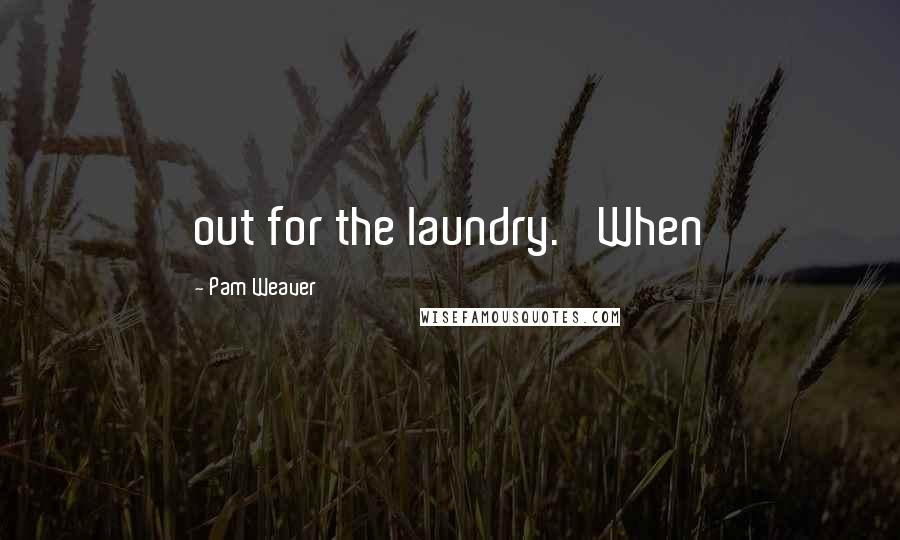 Pam Weaver quotes: out for the laundry. 'When