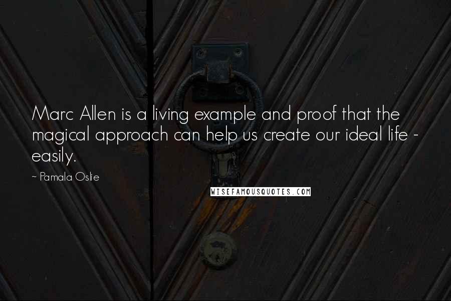 Pamala Oslie quotes: Marc Allen is a living example and proof that the magical approach can help us create our ideal life - easily.