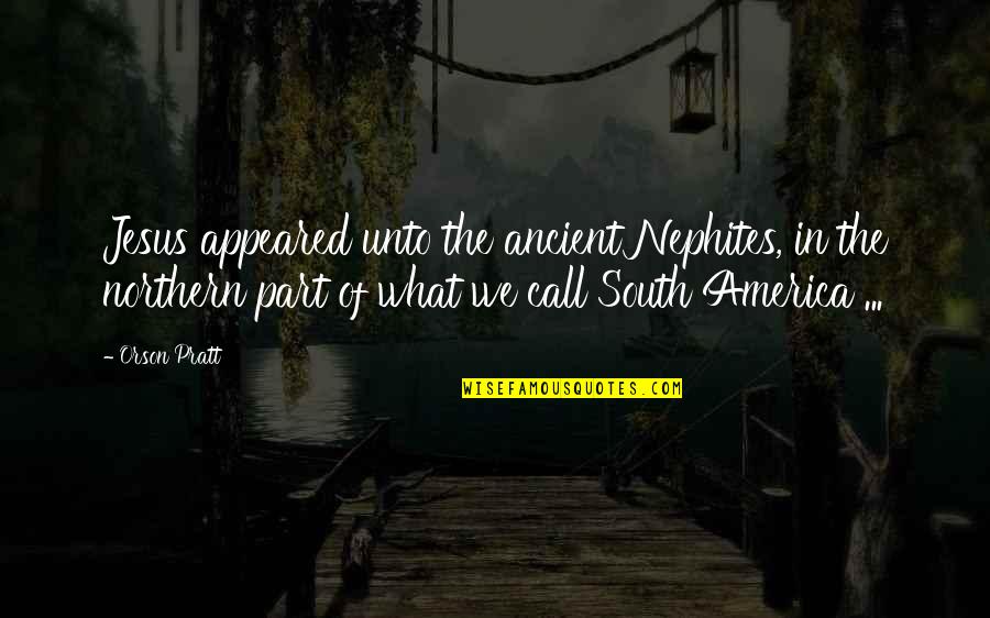 Pamaland Quotes By Orson Pratt: Jesus appeared unto the ancient Nephites, in the Pamaland Quotes By Orson Pratt: Jesus appeared unto the ancient Nephites, in the