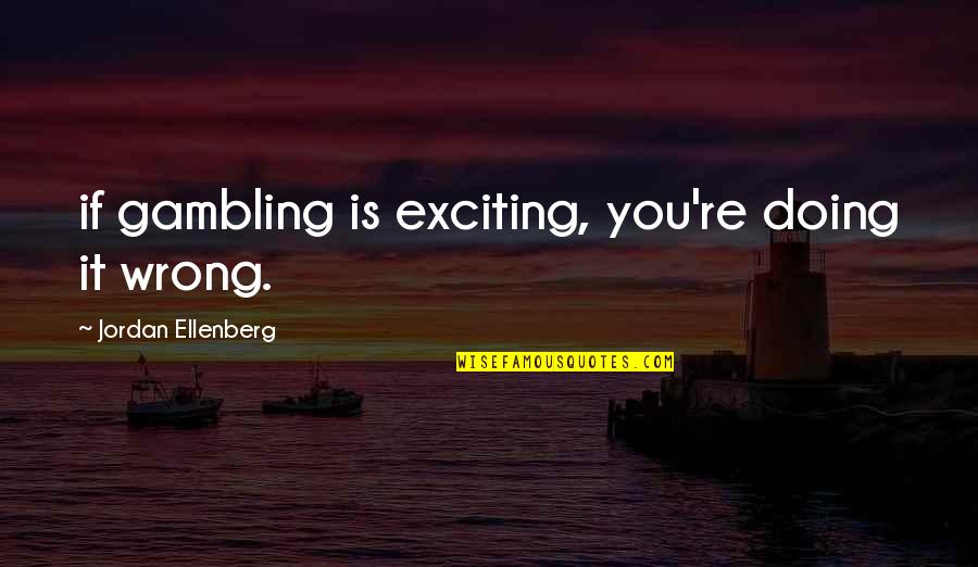 Pamamaraan Quotes By Jordan Ellenberg: if gambling is exciting, you're doing it wrong. Pamamaraan Quotes By Jordan Ellenberg: if gambling is exciting, you're doing it wrong.