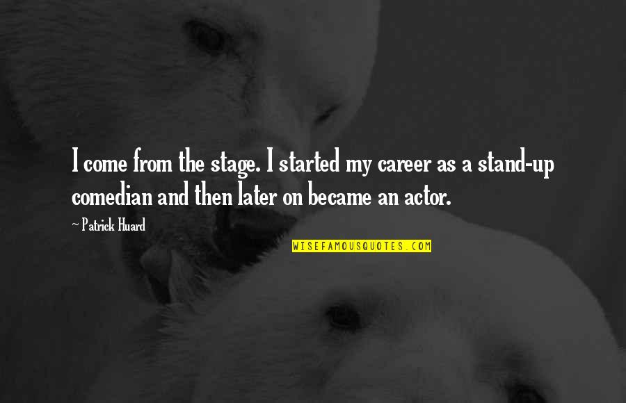 Pamantasan Quotes By Patrick Huard: I come from the stage. I started my Pamantasan Quotes By Patrick Huard: I come from the stage. I started my