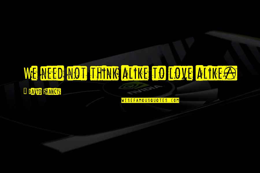 Pambanat Sa Ex Quotes By David Francis: We need not think alike to love alike. Pambanat Sa Ex Quotes By David Francis: We need not think alike to love alike.