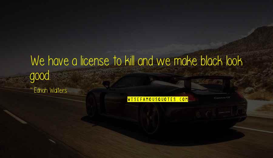 Pamby Dodge Quotes By Ednah Walters: We have a license to kill and we Pamby Dodge Quotes By Ednah Walters: We have a license to kill and we
