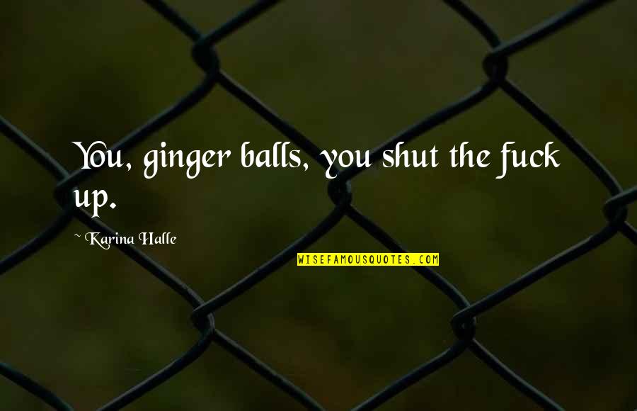 Pamela Adlon Quotes By Karina Halle: You, ginger balls, you shut the fuck up. Pamela Adlon Quotes By Karina Halle: You, ginger balls, you shut the fuck up.