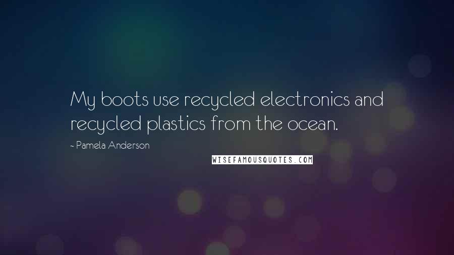Pamela Anderson quotes: My boots use recycled electronics and recycled plastics from the ocean.