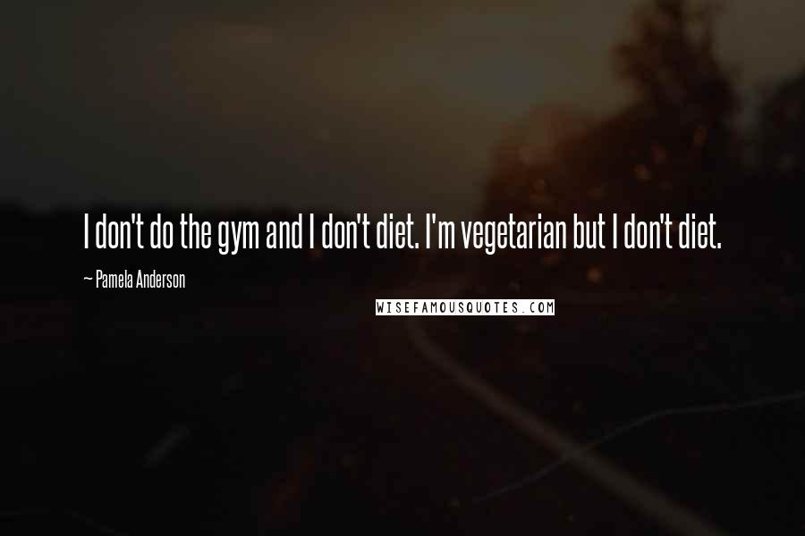 Pamela Anderson quotes: I don't do the gym and I don't diet. I'm vegetarian but I don't diet.