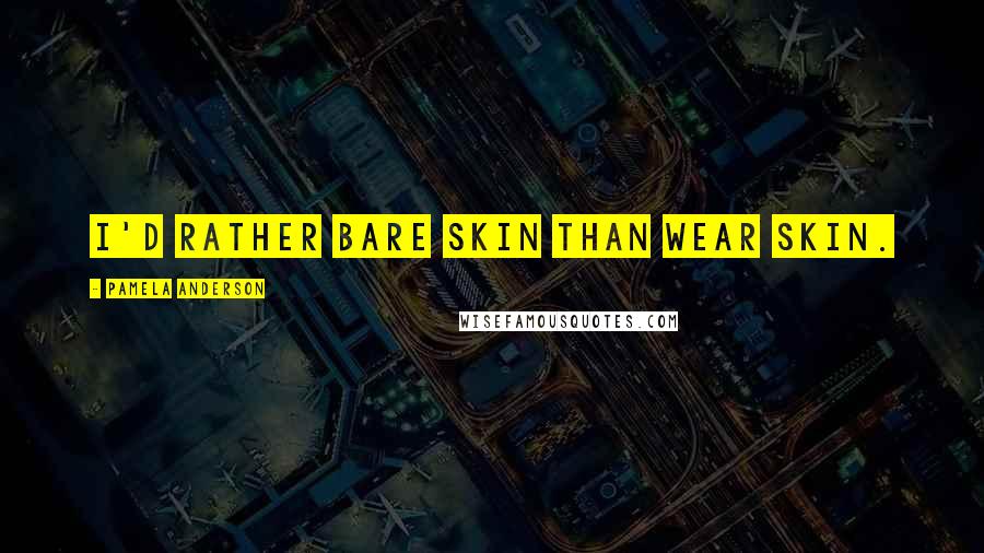 Pamela Anderson quotes: I'd rather bare skin than wear skin.