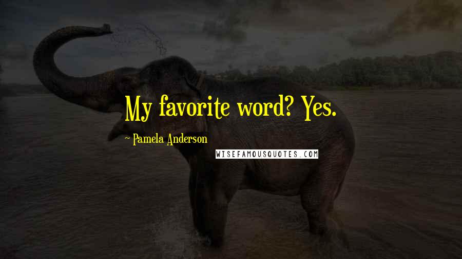 Pamela Anderson quotes: My favorite word? Yes.