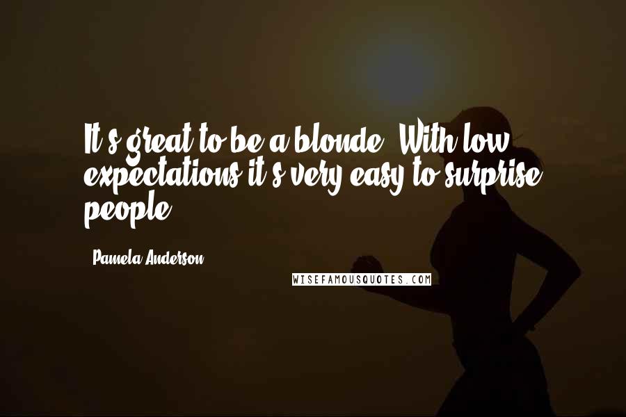 Pamela Anderson quotes: It's great to be a blonde. With low expectations it's very easy to surprise people.