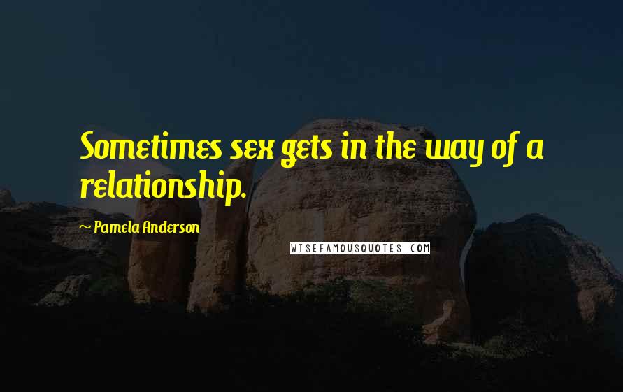 Pamela Anderson quotes: Sometimes sex gets in the way of a relationship.