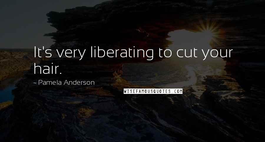 Pamela Anderson quotes: It's very liberating to cut your hair.
