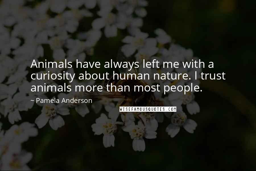 Pamela Anderson quotes: Animals have always left me with a curiosity about human nature. I trust animals more than most people.