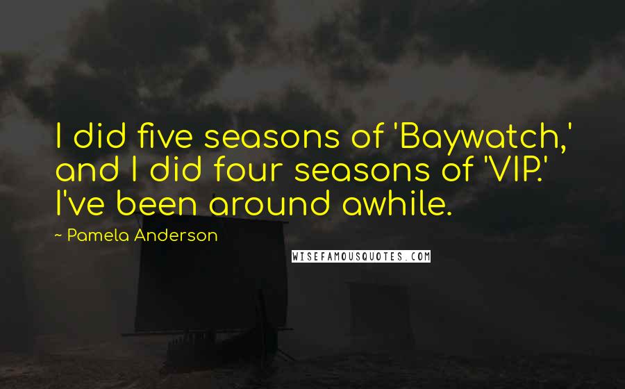 Pamela Anderson quotes: I did five seasons of 'Baywatch,' and I did four seasons of 'VIP.' I've been around awhile.