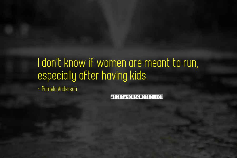 Pamela Anderson quotes: I don't know if women are meant to run, especially after having kids.