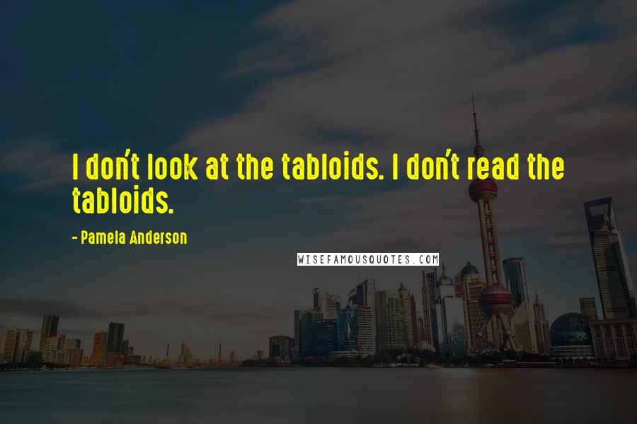 Pamela Anderson quotes: I don't look at the tabloids. I don't read the tabloids.