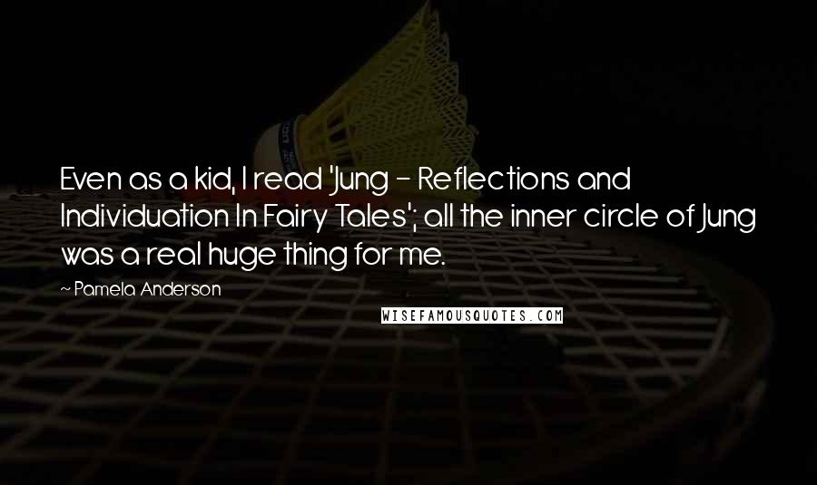 Pamela Anderson quotes: Even as a kid, I read 'Jung - Reflections and Individuation In Fairy Tales'; all the inner circle of Jung was a real huge thing for me.