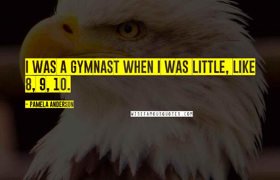 Pamela Anderson quotes: I was a gymnast when I was little, like 8, 9, 10.
