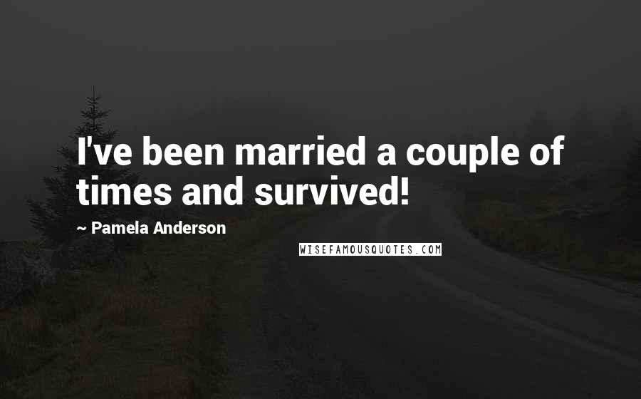 Pamela Anderson quotes: I've been married a couple of times and survived!