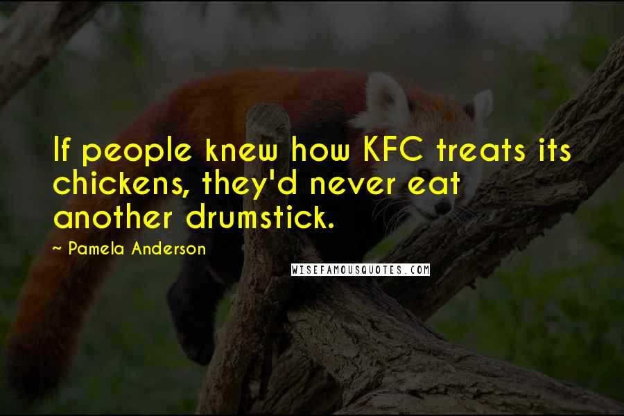Pamela Anderson quotes: If people knew how KFC treats its chickens, they'd never eat another drumstick.