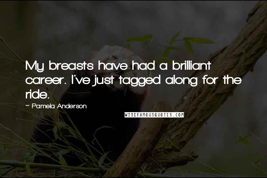 Pamela Anderson quotes: My breasts have had a brilliant career. I've just tagged along for the ride.