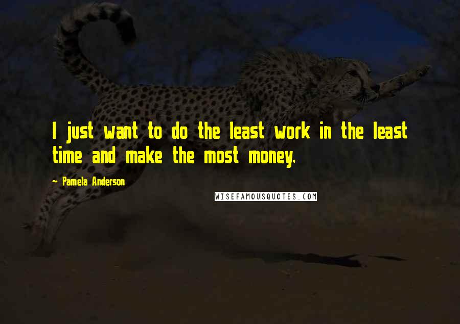 Pamela Anderson quotes: I just want to do the least work in the least time and make the most money.