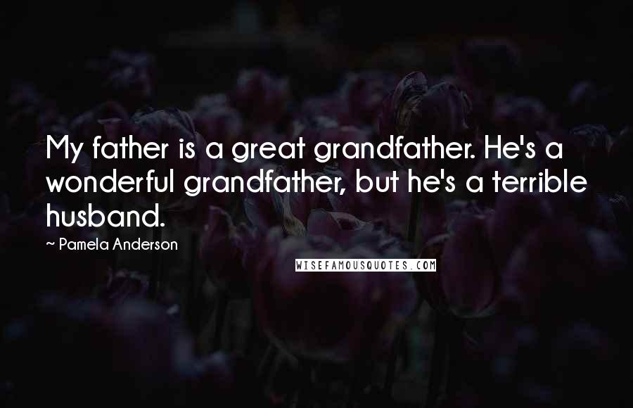 Pamela Anderson quotes: My father is a great grandfather. He's a wonderful grandfather, but he's a terrible husband.