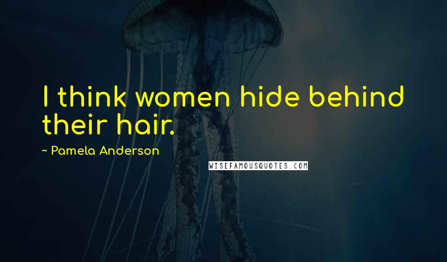 Pamela Anderson quotes: I think women hide behind their hair.