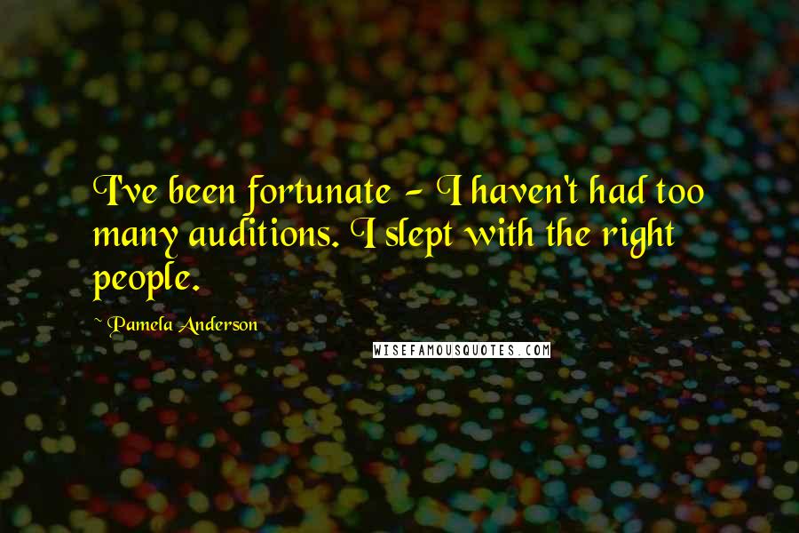 Pamela Anderson quotes: I've been fortunate - I haven't had too many auditions. I slept with the right people.