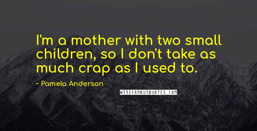 Pamela Anderson quotes: I'm a mother with two small children, so I don't take as much crap as I used to.