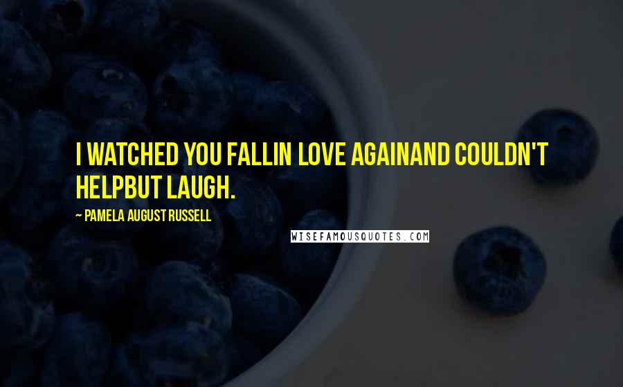 Pamela August Russell quotes: I watched you fallin love againand couldn't helpbut laugh.
