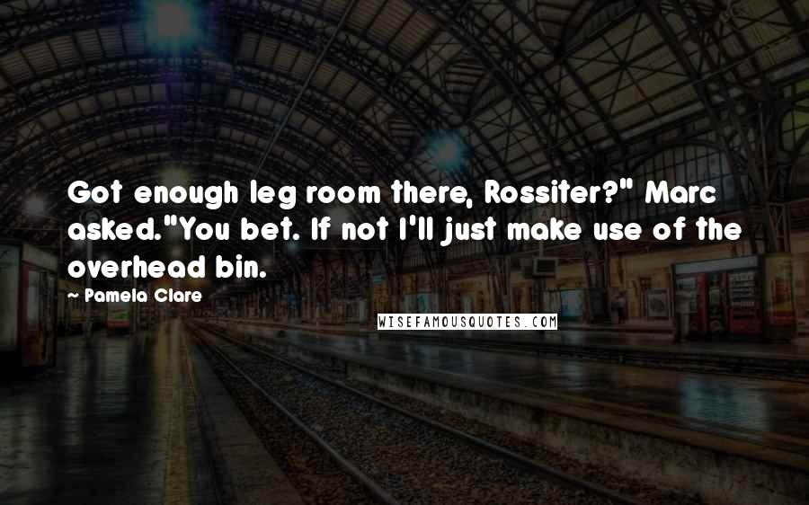 Pamela Clare quotes: Got enough leg room there, Rossiter?" Marc asked."You bet. If not I'll just make use of the overhead bin. Pamela Clare quotes: Got enough leg room there, Rossiter?" Marc asked."You bet. If not I'll just make use of the overhead bin.