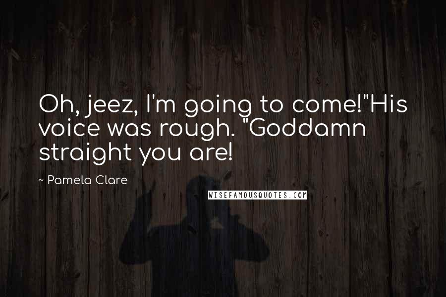 Pamela Clare quotes: Oh, jeez, I'm going to come!"His voice was rough. "Goddamn straight you are!