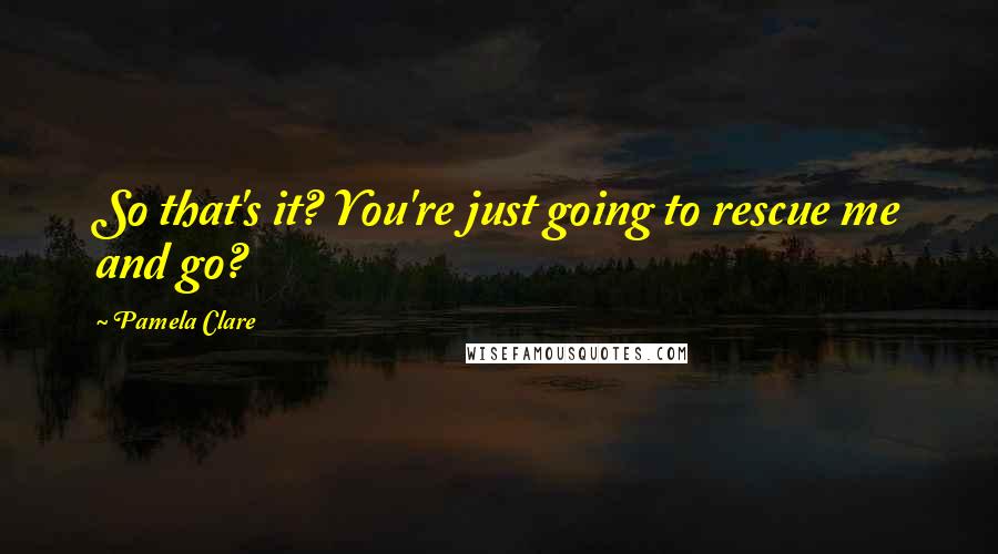 Pamela Clare quotes: So that's it? You're just going to rescue me and go?