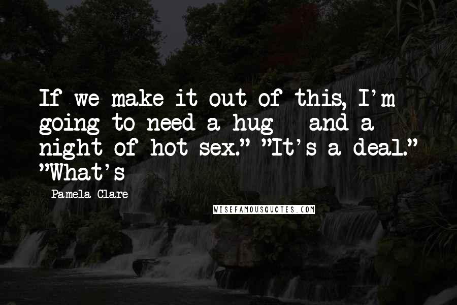 Pamela Clare quotes: If we make it out of this, I'm going to need a hug - and a night of hot sex." "It's a deal." "What's Pamela Clare quotes: If we make it out of this, I'm going to need a hug - and a night of hot sex." "It's a deal." "What's