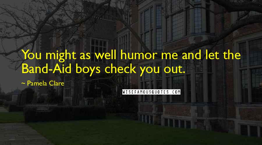 Pamela Clare quotes: You might as well humor me and let the Band-Aid boys check you out.