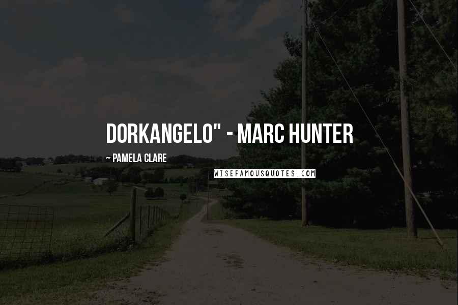 Pamela Clare quotes: Dorkangelo" - Marc Hunter